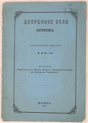 Дворцовое Село Остров. Историческое описание Д. Д. Б…во. [Благово] М.: Издание Императорского 