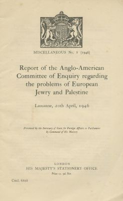Report of the Anglo-American Committee of Enquiry Regarding the Problems of European Jewry and 