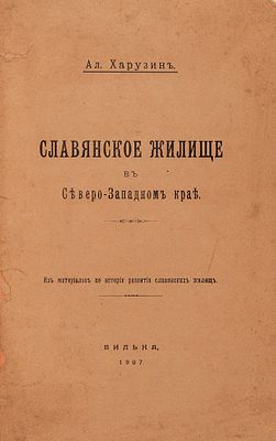 Харузин, А.Н. Славянское жилище в Северо-западном крае. Из материалов по истории 