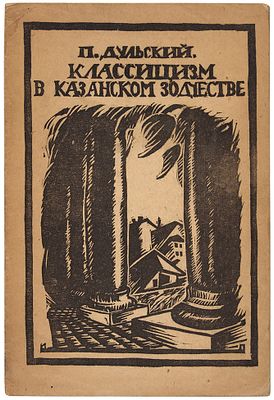 Дульский, П.М. Классицизм в Казанском зодчестве / худ. И. Плещинский. Казань: ГИЗ, 19