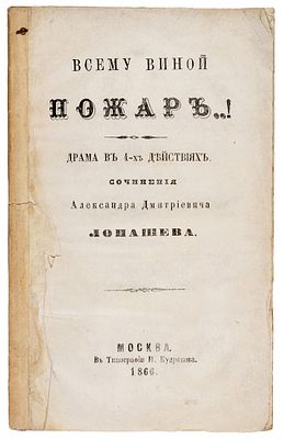 Лопашев, А.Д. Всему виной пожар..! Драма в 4-х действиях. М.: В Тип. Н. Кудрякова, 18