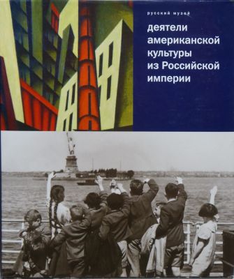 Деятели американской культуры из Российской империи. Сборник статей. Русский музей. СПБ: Palace 
