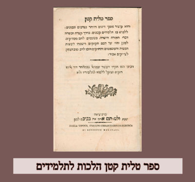 ספר טלית קטן הלכות לתלמידים 
ונציה-תקנ״ט 
הלכות: ציצית, תפילין, 