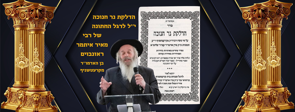 הדלקת נר חנוכה ע''פ נוסח ומנהגי קרעטשניף י''ל לרגל שמחת בית קרעטשניף בנישואי רבי מאיר איתמר 