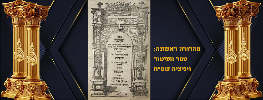 דפוס ראשון: ספר העיטור לרבי יצחק בן אבא מרי ממרסיי
ויניציה שס"ח
דפוס ראשון. ספר העיטור. מהדורה 