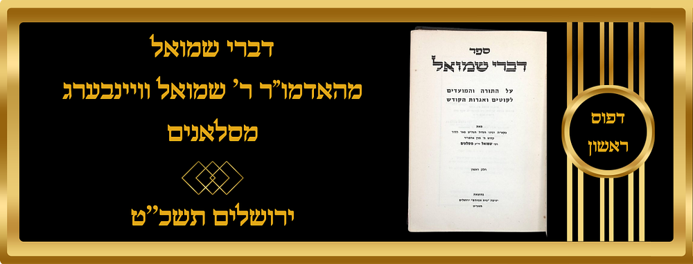 ספר 'דברי שמואל' חלק ראשון, מהאדמו"ר הרה"ק ר' שמואל וויינבערג מסלאנים.
בסופו אגרות הקודש בשער 