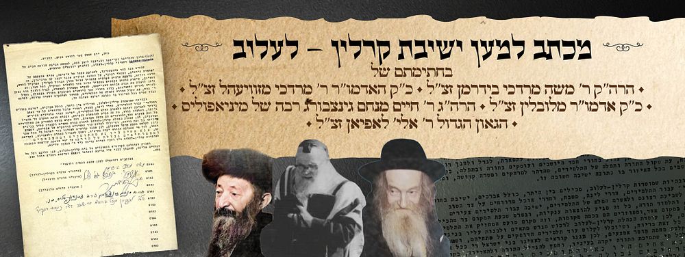 מכתב היסטורי לרגל יסוד ישיבת קרלין–לעלוב
בחתימת נשיא הישיבה הרה"ק רבי משה מרדכי בידרמן זצ"ל 