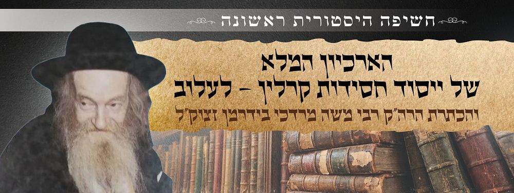 חשיפה היסטורית נדירה: ארכיון ענק של פרשת הפילוג בקרלין-סטולין והקמת חסידות קרלין-לעלוב
תרצ"ו-תש"מ. 