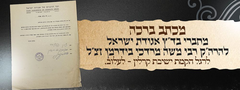מכתב ברכה רשמי - ועד הרבנים של אגודת ישראל
לכבוד הרה״ק רמ״מ מלעלוב, לרגל הקמת ישיבת קרלין–לעלוב. 