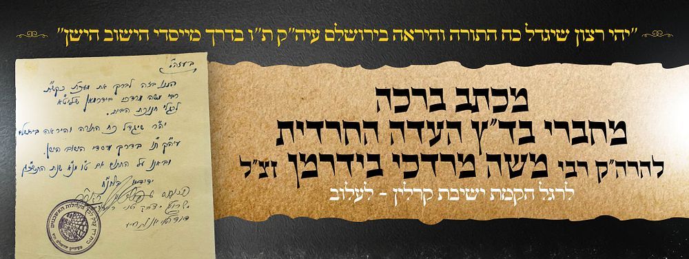 "יהי רצון שיגדל כח התורה והיראה בירושלם עיה״ק ת״ו"
מכתב ברכה בחתימת רבני העדה החרדית
לכבוד 