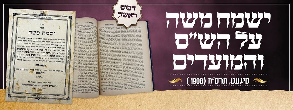 ישמח משה על הש"ס והמועדים - מהדורה ראשונה
סיגעט, תרס"ח | 1908. ספר "ישמח משה" על הש"ס והמועדים 