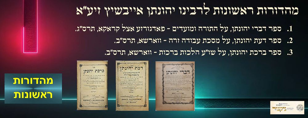 מהדורת ראשונות לרבינו יהונתן אייבשיץ. מהדורה ראשונה - ספר דברי יהונתן, על התורה ומועדים, מאת