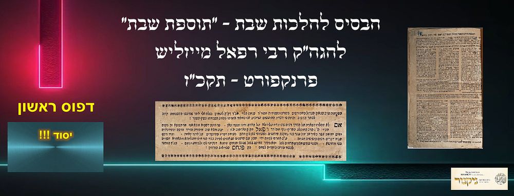 ספר יסוד! הבסיס להלכות שבת "תוספת שבת" להגה"ק רבי רפאל מייזליש, דפוס ראשון – פרנקפורט תקכ"ז [1767]. 