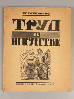Рабинович И.С. Труд в искусстве. М., 1927. Рабинович И.С. Труд в искусстве. М.-Л.: Московский 