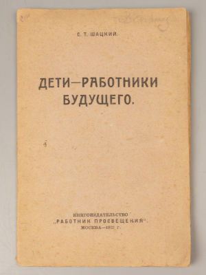 Шацкий С.Т. Дети - работники будущего. М., 1922. Шацкий С.Т. Дети - работники будущего. М.: 