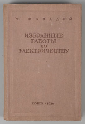 Фарадей М. Избранные работы по электричеству. М.-Л., 1939. Фарадей М. Избранные работы по 