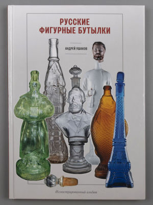 Ушаков А.П. Русские фигурные бутылки. Иллюстрированный альбом. М., 2018. Ушаков А.П. Русские 