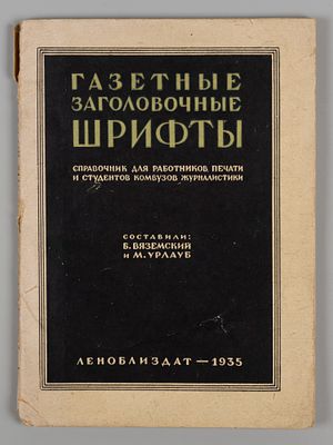 Газетные заголовочные шрифты. Л., 1935. Вяземский Б.А., Урлауб М.К. Газетные заголовочные 