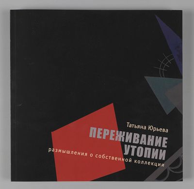 Юрьева Т. Переживание утопии. Размышления о собственной коллекции. Санкт-Петербург: ДЕАН, 2019. 