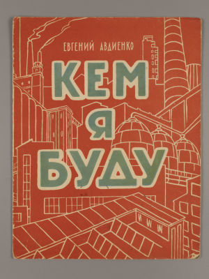 Авдиенко Е.П. Кем я буду. Рисунки В. Михайлова. М., 1959. Авдиенко Е.П. Кем я буду. [Рисунки В. 