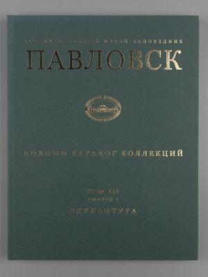 ГМЗ &laquo;Павловск&raquo;. Полный каталог коллекций. Том 3, выпуск 1. Скульптура Павловского дворца-музея. 