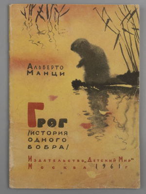 [Рисунки Эрика Булатова] Манци А. Грог. История одного бобра. М., 1962. Манци А. Грог. История 