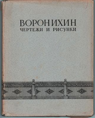 Вступит. стат., подбор чертежей, рисунков и комментарии Г.Г. Гримма "А.Н. Воронихин. Чертежи и 