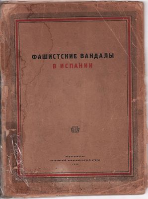 Фашистские вандалы в Испании. Статьи и фотодокументы. Изд. Всесоюзной Академии Архитектуры. 