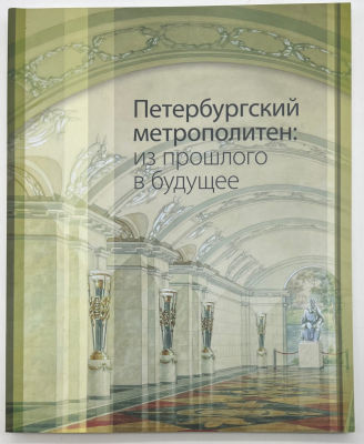 Петербургский метрополитен: из прошлого в будущее [Текст] : [альбом-каталог] / [авт.-сост.: В. 
