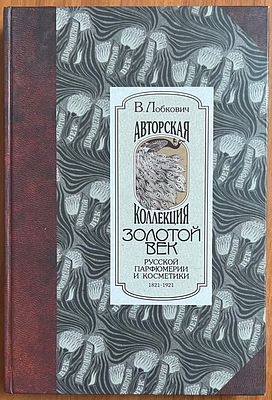В.Лобкович. 
Золотой век русской парфюмерии и косметики. 1821-1921 гг. Авторская коллекция: 
