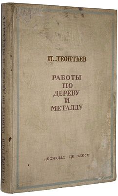 Леонтьев П.В. Работы по дереву и металлу. М.-Л.: Детиздат, 1939. - 372 с., ил. 