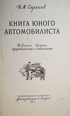 Серяков И.М. Книга юного автомобилиста. Изд. 2-е. М.: Физкультура и спорт, 1957. Серяков И.М. 