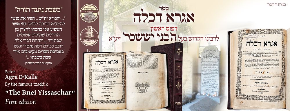 ב"ה. אגרא דכלה לבעל 'בני יששכר' לעמבערג תרכ"ח – דפוס ראשון 
אגרא דכלה, ביאורים ודרושים על 
