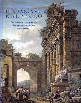 &laquo;Шарль-Луи Клериссо архитектор Екатерины Великой. Рисунки из собрания Государственного 