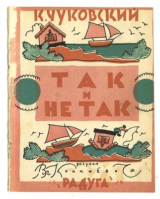 Чуковский, К. Так и не так / рис. Вл. Конашевича. Л.: Радуга, 1928 г. Чуковский, К. Так и не 