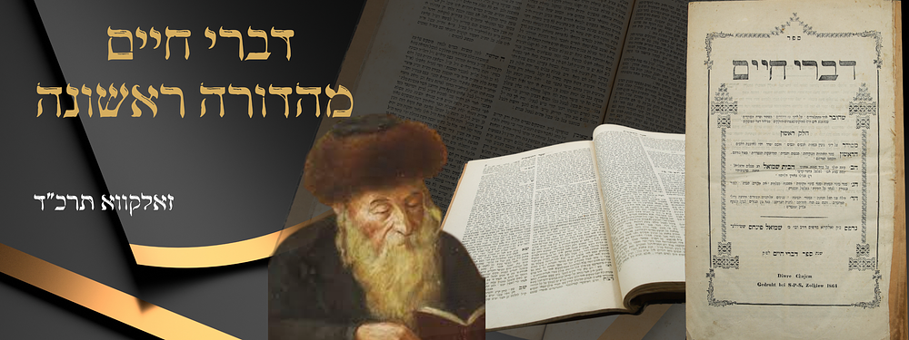 'דברי חיים' - מהדורה ראשונה. זאלקווא, תרכ"ד
. הספר הקדוש 'דברי חיים' ספר ראשון שהוציא לאור 