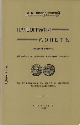 И.М. Холодковский. Палеография монет. Краткий очерк. РЕПРИНТ. СПБ, 1912 г. Репринт 2010 года. 