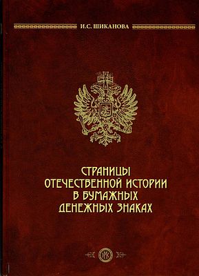 И.С. Шиканова. Страницы отечественной истории в бумажных денежных знаках.. Москва, 2016 г. 236 