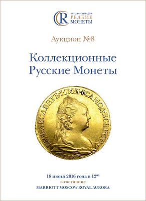 Коллекционные Русские Монеты, Аукцион №8, 18 июня 2016 года. 1200г. Москва. 264 стр. 836 лотов. 