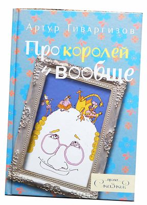 Гиваргизов А. А. Про королей и вообще / Артур Гиваргизов ; [худож.: Алена Микора]. - Москва : 