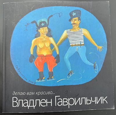 Владлен Гаврильчик. Делаю вам красиво...: Живопись, графика, объекты: Каталог юбилейной 