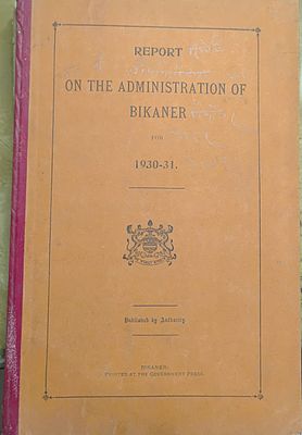 Report ON THE ADMINISTRATION OF BIKANER STATE 1930 -- 31,PRINTED AT THE GOVERNMENT PRESS 
