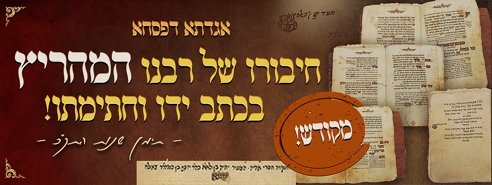 לא הניח דבר גדול או קטן - אגדתא דפסחא - חיבורו המונומנטלי של רבינו המהרי"ץ בעצם כתב יד קודשו 