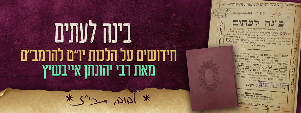 ספר - בינה לעתים, חידושים על הלכות יום טוב להרמב"ם, מאת רבי יהונתן אייבשיץ. לבוב, תרי"ז – 1856. 