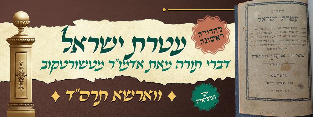 יקר המציאות - מהדורה ראשונה של עטרת ישראל - דברי תורה מאת אדמו"ר רבי ישראל מטשורטקוב זיע"א - 
