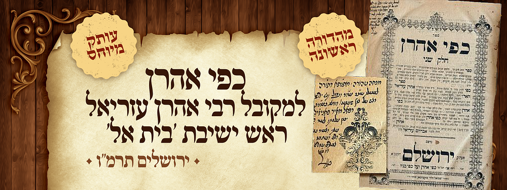 מהדורה ראשונה, עותק מיוחס: כפי אהרן, למקובל רבי אהרן עזריאל ראש ישיבת 'בית אל'. ירושלים, תרמ"ו. ס 