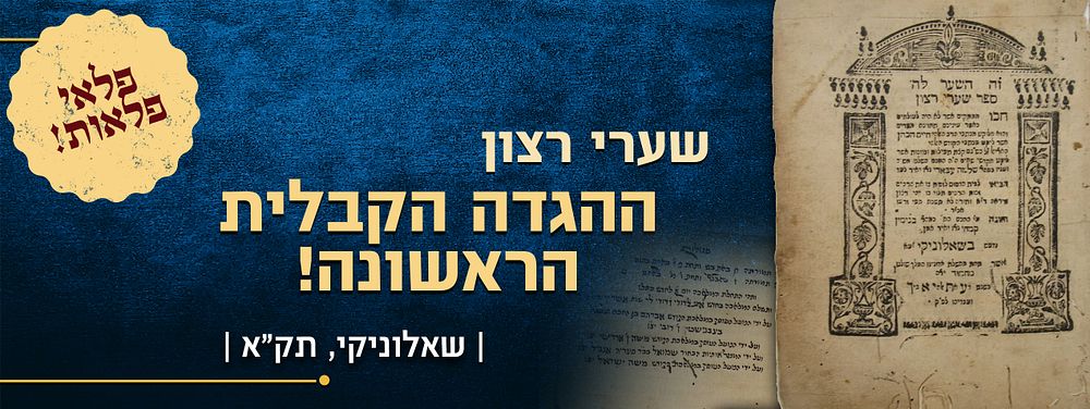 פלאי פלאות! - שערי רצון - ההגדה הקבלית הראשונה! - שאלוניקי תק"א 
. ההגדה הקבלית הראשונה בעולם: 