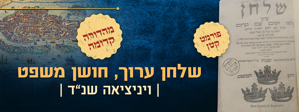 שלחן ערוך, חושן משפט, ויניציאה שנ"ד – מהדורה קדומה 
שלחן ערוך, חלק חושן משפט, לרבינו יוסף קארו 