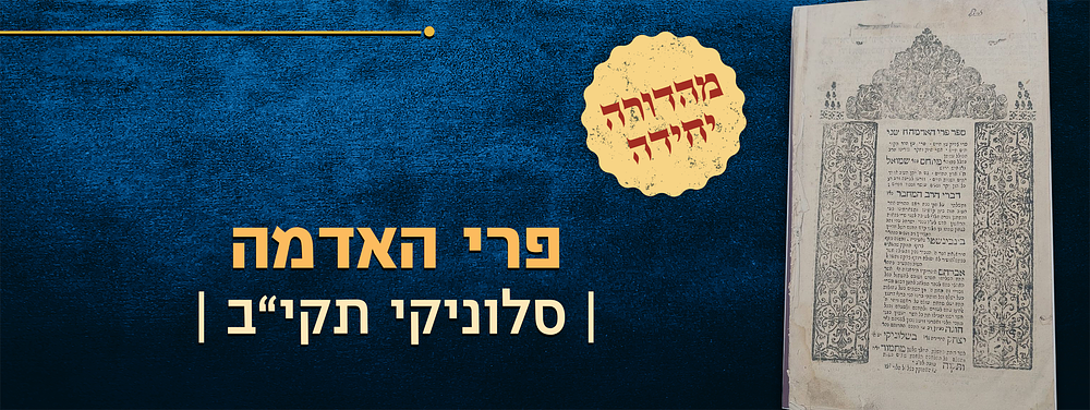 מהדורה יחידה. ספר פרי האדמה – שאלוניקי, תקי"ב 1752 
ספר פרי האדמה, חלק שני, חידושים על הרמב"ם 