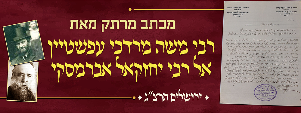 הולכים וגדולים להיות גדולי הדור - מכתב מרתק מאת הגאון רבי משה מרדכי עפשטיין - ממוען אל מרן רבי 